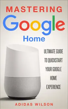 mastering google home - ultimate guide to quickstart your google home experience book cover image