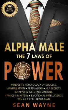alpha male the 7 laws of power: mindset & psychology of success. manipulation, persuasion, nlp secrets. analyze & influence anyone. hypnosis mastery ● emotional intelligence. win as a real alpha man. book cover image