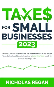 taxes for small businesses 2023: beginners guide to understanding llc, sole proprietorship and startup taxes. cutting edge strategies explained to lower your taxes legally for business, investing book cover image