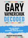 Gary Vaynerchuk Decoded - Take A Deep Dive Into The Mind Of The Entrepreneur, Author And Speaker synopsis, comments