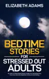 Bedtime Stories for Stressed Out Adults: 10+ Hours Of Deep Sleep Stories To Help You Fall Asleep Fast, Overcome Insomnia, Nighttime Anxiety & Overthinking book summary, reviews and download