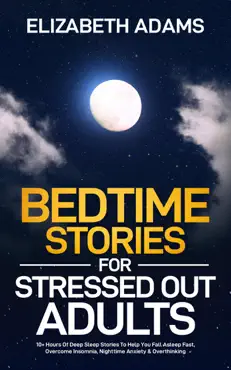 bedtime stories for stressed out adults: 10+ hours of deep sleep stories to help you fall asleep fast, overcome insomnia, nighttime anxiety & overthinking book cover image