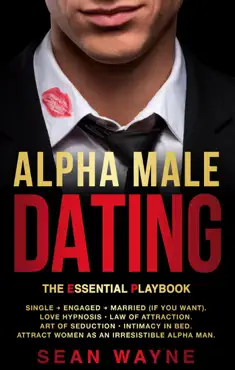 alpha male dating. the essential playbook. single → engaged → married (if you want). love hypnosis, law of attraction, art of seduction, intimacy in bed. attract women as an irresistible alpha man. book cover image