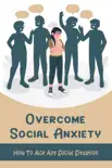 Overcome Social Anxiety: How To Ace Any Social Situation