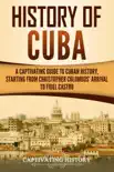 History of Cuba: A Captivating Guide to Cuban History, Starting from Christopher Columbus' Arrival to Fidel Castro sinopsis y comentarios