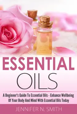 beginner's guide to essential oils – how to enhance the wellbeing of your body and mind, starting today book cover image