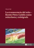 La evanescencia del mito Benito Pérez Galdós como mitoclasta y mitógrafo sinopsis y comentarios