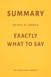 Summary of Phil M. Jones’s Exactly What to Say by Milkyway Media book summary, reviews and downlod