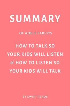 summary of adele faber’s how to talk so your kids will listen & how to listen so your kids will talk by swift reads book cover image
