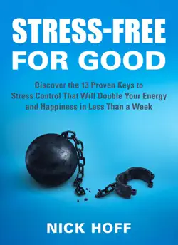 stress-free for good: discover the 13 proven keys to stress control that will double your energy and happiness in less than a week book cover image