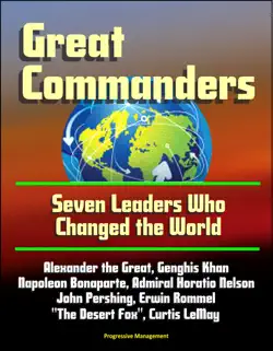 great commanders: seven leaders who changed the world - alexander the great, genghis khan, napoleon bonaparte, admiral horatio nelson, john pershing, erwin rommel 