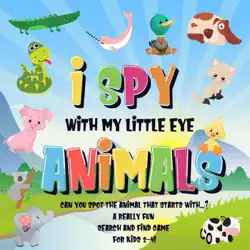 i spy with my little eye - animals can you spot the animal that starts with...? a really fun search and find game for kids 2-4! book cover image