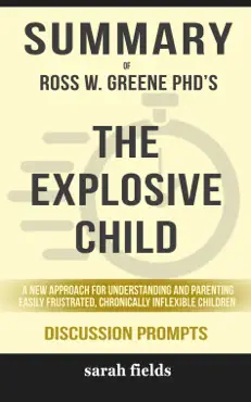 summary of the explosive child: a new approach for understanding and parenting easily frustrated, chronically inflexible children by ross w. greene phd (discussion prompts) book cover image