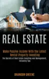 Real Estate: Make Passive Income With the Latest Rental Property Investing (the Secrets of Real Estate Investing and Management, Including Tips) book summary, reviews and download