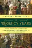 The Regency Years: During Which Jane Austen Writes, Napoleon Fights, Byron Makes Love, and Britain Becomes Modern sinopsis y comentarios
