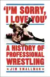 I'm Sorry, I Love You: A History of Professional Wrestling sinopsis y comentarios