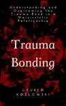 Trauma Bonding: Understanding and Overcoming the Traumatic Bond in a Narcissistic Relationship book summary, reviews and download