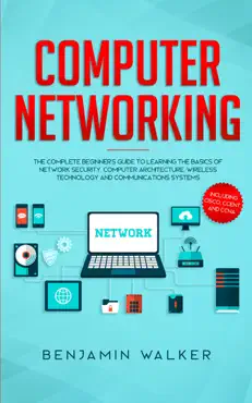 computer networking: the complete beginner's guide to learning the basics of network security, computer architecture, wireless technology and communications systems (including cisco, ccent, and ccna) book cover image