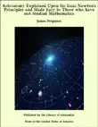 Astronomy Explained Upon Sir Isaac Newton's Principles and Made Easy to Those who have not Studied Mathematics sinopsis y comentarios