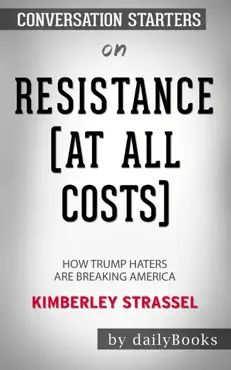 resistance (at all costs): how trump haters are breaking america by kimberley strassel: conversation starters book cover image