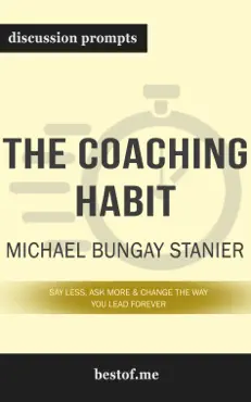the coaching habit: say less, ask more & change the way you lead forever by michael bungay stanier (discussion prompts) book cover image
