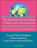 The Evolution of Los Zetas in Mexico and Central America: Sadism as an Instrument of Cartel Warfare - Drug and Human Smuggling, Money Laundering, Zeta Activities in the United States book summary, reviews and downlod