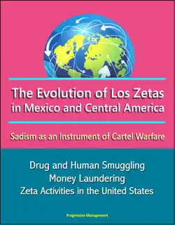 the evolution of los zetas in mexico and central america: sadism as an instrument of cartel warfare - drug and human smuggling, money laundering, zeta activities in the united states book cover image