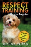 Respect Training for Puppies: 30 Seconds to a Calm, Polite, Well-Behaved Puppy book summary, reviews and download