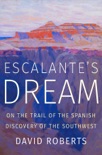 Escalante's Dream: On the Trail of the Spanish Discovery of the Southwest book summary, reviews and downlod