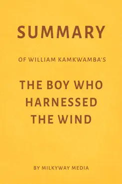 summary of william kamkwamba’s the boy who harnessed the wind by milkyway media book cover image
