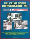 FBI Crime Scene Investigation (CSI) - Guides for First Responders, Law Enforcement, Death Investigation Guide for Scene Investigator, Fire and Arson Scene Evidence Guide for Public Safety Personnel book summary, reviews and downlod