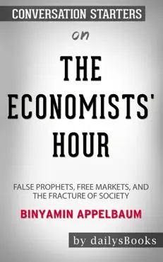 the economists' hour: false prophets, free markets, and the fracture of society by binyamin appelbaum: conversation starters book cover image
