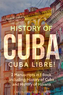 history of cuba: cuba libre! 2 manuscripts in 1 book, including: history of cuba and history of havana imagen de la portada del libro