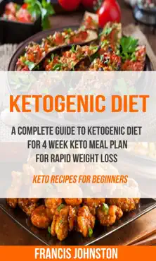ketogenic diet: a complete guide to ketogenic diet for 4 week keto meal plan for rapid weight loss (keto recipes for beginners) book cover image