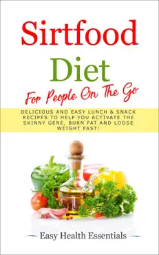 sirtfood diet for people on the go: delicious and easy lunch & snack recipes to help you activate the skinny gene, burn fat and loose weight fast! book cover image