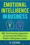 Emotional Intelligence in Business: EQ: The Essential Ingredient to Survive and Thrive as a Modern Workplace Leader sinopsis y comentarios