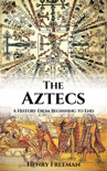 Aztecs: A History From Beginning to End book summary, reviews and download