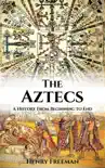 Aztecs: A History From Beginning to End