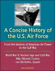 A Concise History of the U.S. Air Force: From the Genesis of American Air Power to the Gulf War, World War II, Nuclear Age and Cold War, Billy Mitchell, Foulois, von Richtofen, Spaatz sinopsis y comentarios