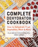 Complete Dehydrator Cookbook: How to Dehydrate Fruit, Vegetables, Meat & More book summary, reviews and download