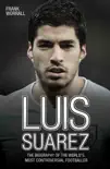 Luis Suarez - The Biography of the World's Most Controversial Footballer sinopsis y comentarios
