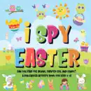 I Spy Easter: Can You Find the Bunny, Painted Egg, and Candy? A Fun Easter Activity Book for Kids 2-5! book summary, reviews and download