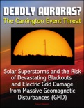 Deadly Auroras? The Carrington Event Threat: Solar Superstorms and the Risk of Devastating Blackouts and Electric Grid Damage from Massive Geomagnetic Disturbances (GMD) book summary, reviews and downlod