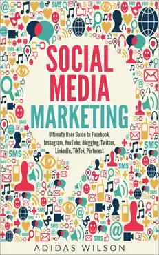 social media marketing - ultimate user guide to facebook, instagram, youtube, blogging, twitter, linkedin, tiktok, pinterest book cover image