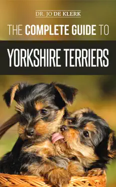 the complete guide to yorkshire terriers: learn everything about how to find, train, raise, feed, groom, and love your new yorkie puppy book cover image