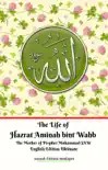 The Life of Hazrat Aminah bint Wahb The Mother of Prophet Muhammad SAW English Edition Ultimate synopsis, comments