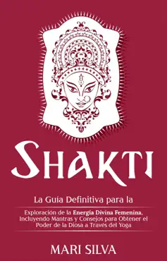shakti: la guía definitiva para la exploración de la energía divina femenina, incluyendo mantras y consejos para obtener el poder de la diosa a través del yoga imagen de la portada del libro