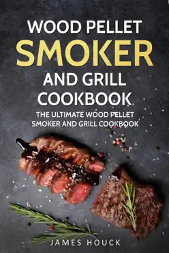 wood pellet smoker and grill: wood pellet smoker and grill cookbook: simple and delicious wood pellet smoker recipes for your whole family book cover image
