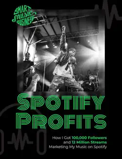 spotify profits - how i got 100,000 followers and 12 million streams marketing my music on spotify book cover image