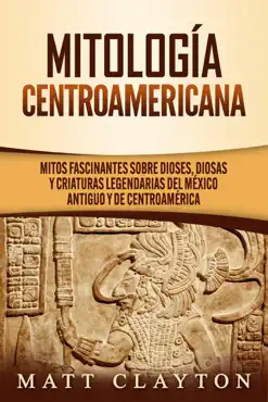 mitología centroamericana: mitos fascinantes sobre dioses, diosas y criaturas legendarias del méxico antiguo y de centroamérica imagen de la portada del libro